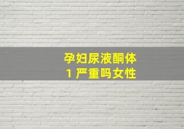 孕妇尿液酮体1 严重吗女性